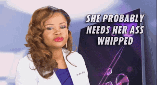 a woman in a lab coat with the words she probably needs her ass whipped behind her