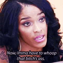 a woman is making a funny face and says `` now imma have to whoop that bitch 's ass '' .