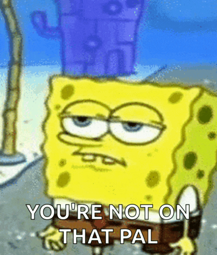 a cartoon spongebob says you 're not on that pal