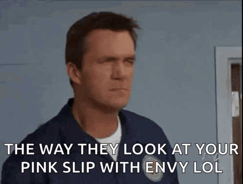 a man in a blue uniform says the way they look at your pink slip with envy lol
