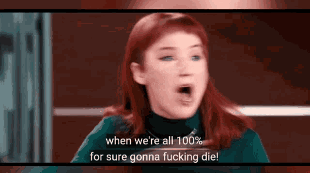 a woman with red hair says when we 're all 100 % for sure gonna fucking die .