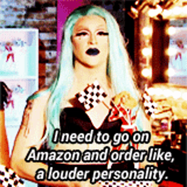 a drag queen says i need to go on amazon and order like a louder personality ..
