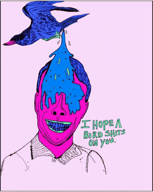 a drawing of a man with a bird coming out of his head and the words i hope a bird shits on you