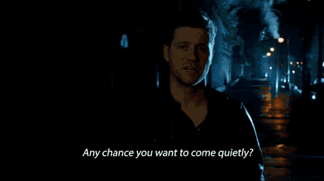 a man in a dark alleyway says " any chance you want to come quietly ? "