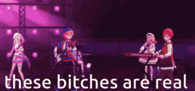 a group of anime characters playing instruments on a stage with the words `` these bitches are real '' .