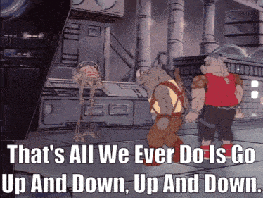 a cartoon says that 's all we ever do is go up and down and up and down