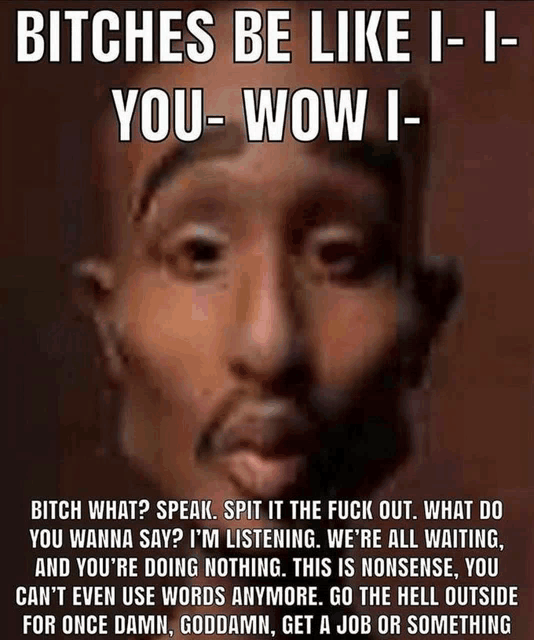 a picture of a man with a caption that says " bitches be like i-i you- wow i "