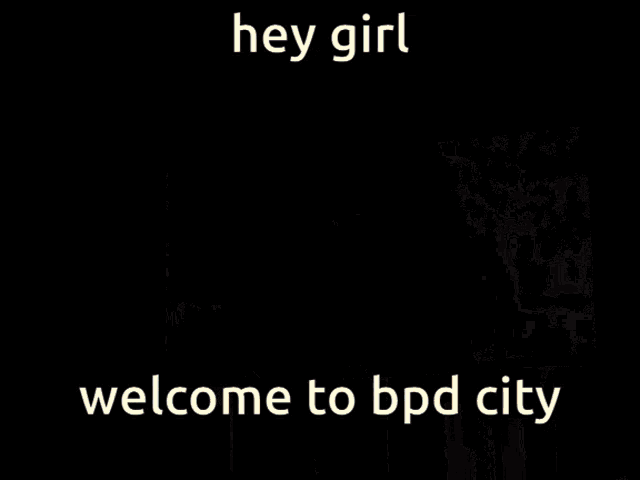 a sign that says hey girl welcome to bpd city on it