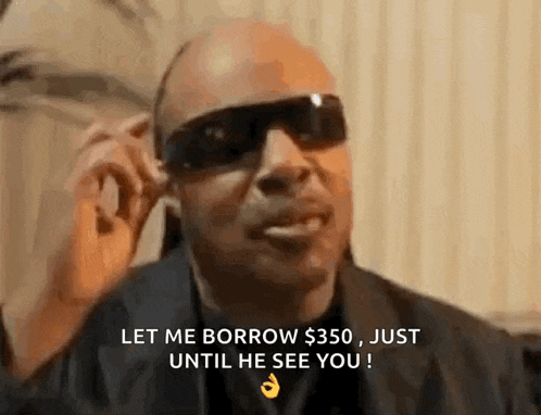 a man wearing sunglasses is saying `` let me borrow $ 350 , just until he sees you '' .