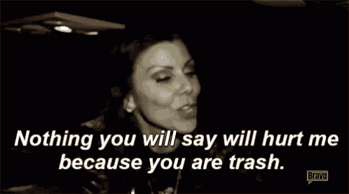 a woman is saying nothing you will say will hurt me because you are trash in a black and white photo .