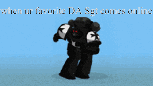 a robot with the words " when ur favorite da sgt comes online "