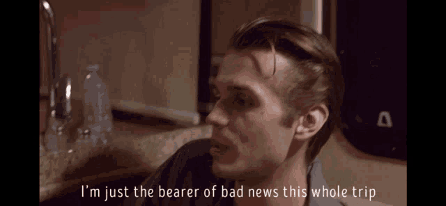 a man says i 'm just bearer of bad news this whole trip