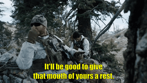 a soldier says it 'll be good to give the mouth of yours a rest