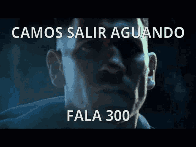 a close up of a man 's face with the words camos salir aguando fala 300 above him