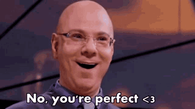 a bald man with glasses is smiling and saying `` no , you 're perfect < 3 ''