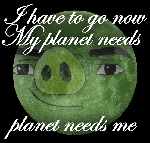 a picture of a green pig with the words i have to go now my planet needs planet needs me