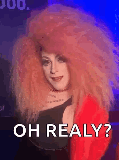 a drag queen with very long red hair and a red jacket says oh really ?
