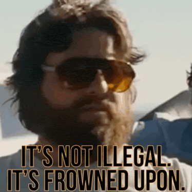 a man with a beard wearing sunglasses says it 's not illegal it 's frowned upon ..