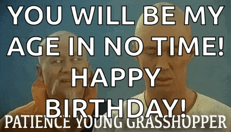 a picture of two men with the words `` you will be my age in no time ! happy birthday ! patience young grasshopper '' .