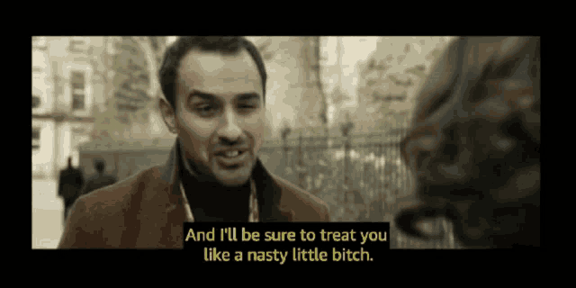 a man talking to another man with the words " and i 'll be sure to treat you like a nasty little bitch "