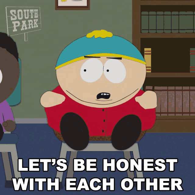a cartoon character from south park is sitting on a stool and says let 's be honest with each other