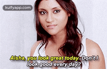 a woman in a white tank top says aisha you look great today don 't look good every day .