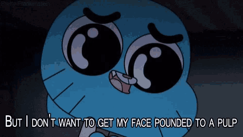 gumball from the amazing world of gumball says but i don t want to get my face pounded to a pulp