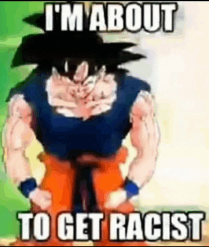 goku from dragon ball z is standing in front of a green background and says `` i 'm about to get racist ''
