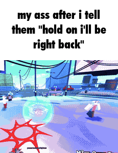 a screenshot of a video game that says " my ass after i tell them " hold on i 'll be right back "