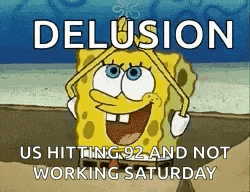 a cartoon of spongebob with the words delusion us hitting 92 and not working saturday written on it .