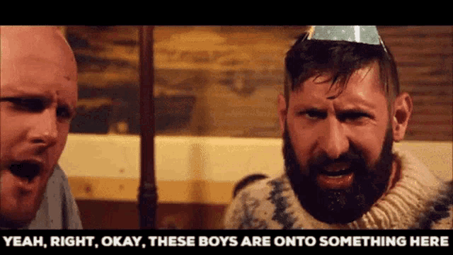 a man with a beard wearing a party hat says yeah right okay these boys are onto something here ..