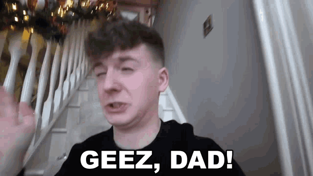 a young man says geez dad while standing on stairs