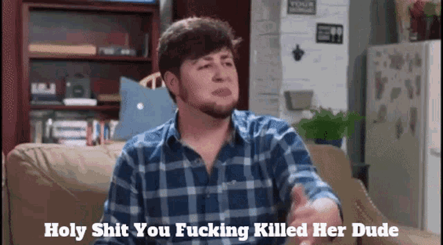 a man in a plaid shirt is sitting on a couch with the words holy shit you fucking killed her dude above him