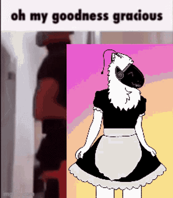 a drawing of a robot in a maid outfit with the words oh my goodness gracious