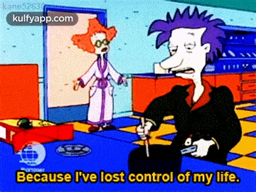 a cartoon character says because i 've lost control of my life .