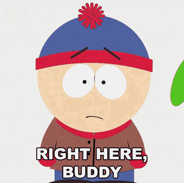 a cartoon character from south park says " right here buddy "