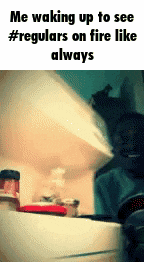 a meme about waking up to see regulars on fire always