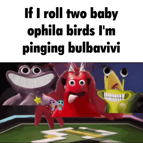 if i roll two baby ophila birds i m pinging bulbavivi
