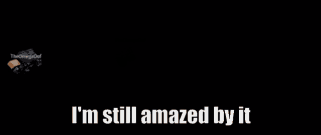 a black background with the words `` i 'm still amazed by it '' on it