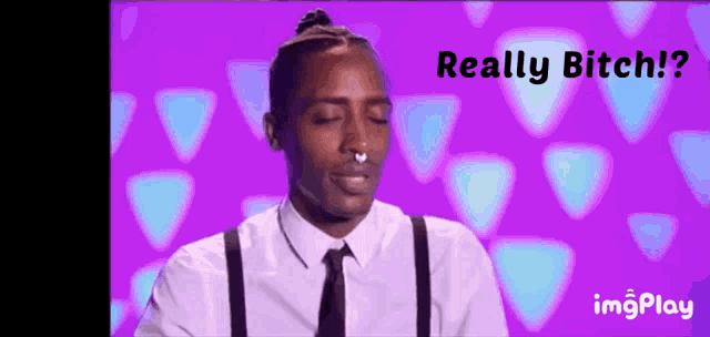 a man wearing suspenders and a nose ring says " really bitch "