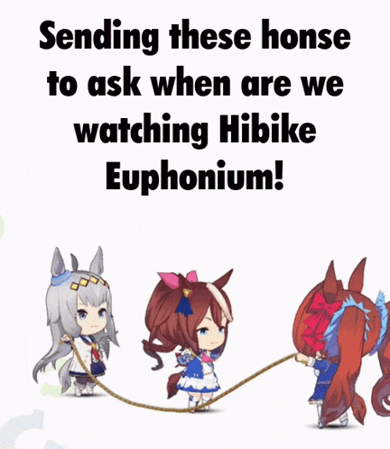 sending these horses to ask when are we watching hibike euphorium