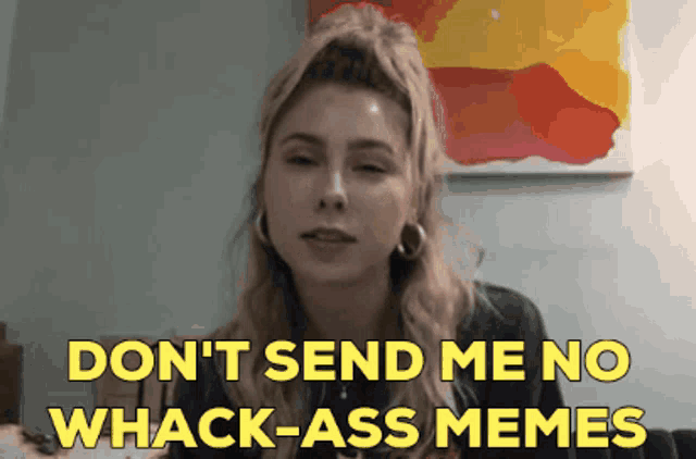 a woman is saying " don 't send me no whack-ass memes "