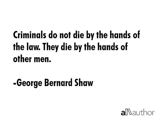 a quote by george bernard shaw says criminals do not die by the hands of the law
