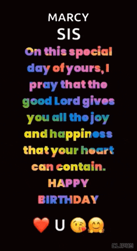 marcy sis on this special day of yours , i pray that the good lord gives you all the joy and happiness that your heart can contain