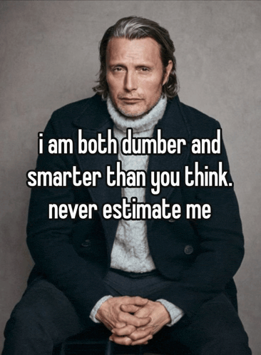 a man in a suit and sweater says " i am both dumber and smarter than you think . never estimate me "