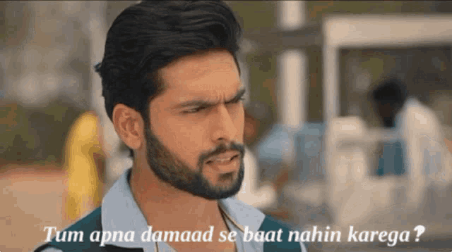 a man with a beard is asking " tum apna damaal se baat nahin kanega "