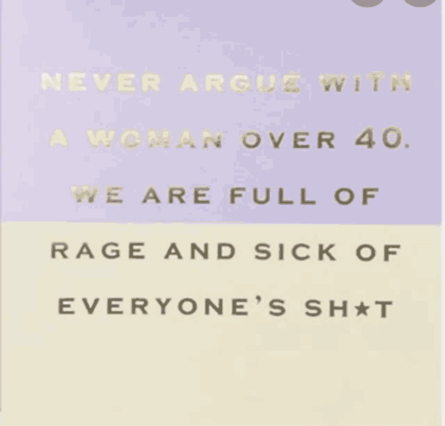 a card that says never argue with a woman over 40 we are full of rage and sick of everyone 's sh * t