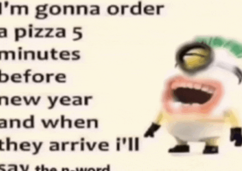a picture of a minion with a caption that says i 'm gonna order a pizza 5 minutes before new year