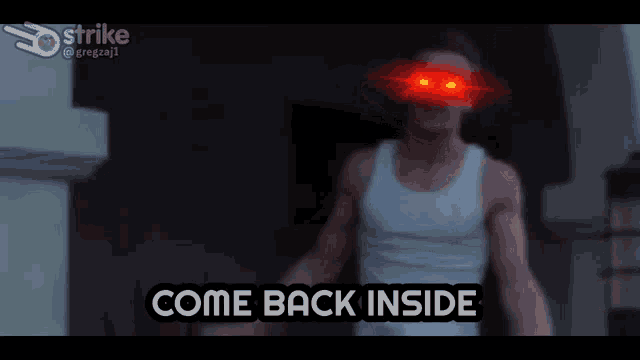 a man in a white tank top is standing in front of a door with red eyes and says come back inside .