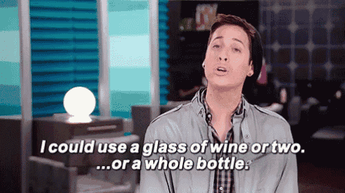 a man is saying that he could use a glass of wine or two ... or a whole bottle .